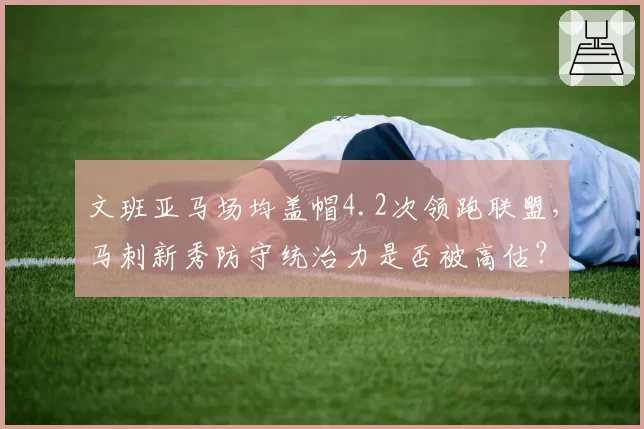 文班亚马场均盖帽4.2次领跑联盟，马刺新秀防守统治力是否被高估？
