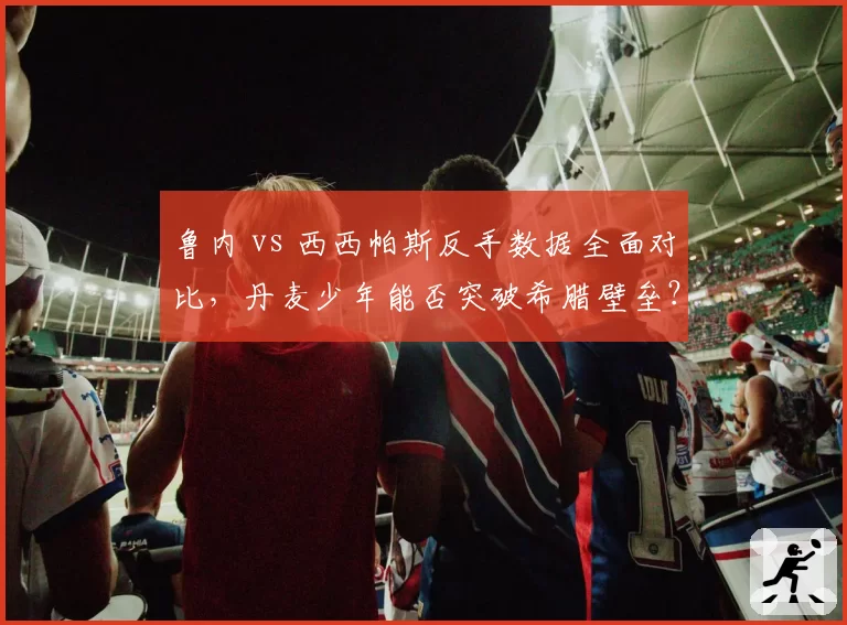 鲁内 vs 西西帕斯反手数据全面对比,丹麦少年能否突破希腊壁垒?