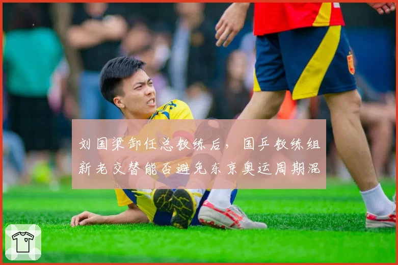 刘国梁卸任总教练后，国乒教练组新老交替能否避免东京奥运周期混乱