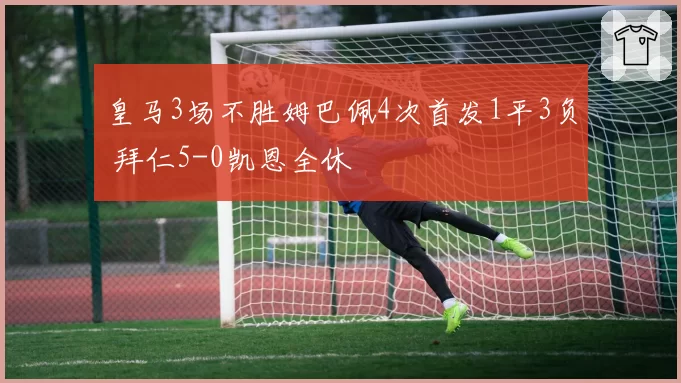 皇马3场不胜姆巴佩4次首发1平3负 拜仁5-0凯恩全休