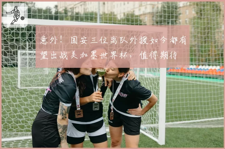 意外！国安三位离队外援如今都有望出战美加墨世界杯，值得期待
