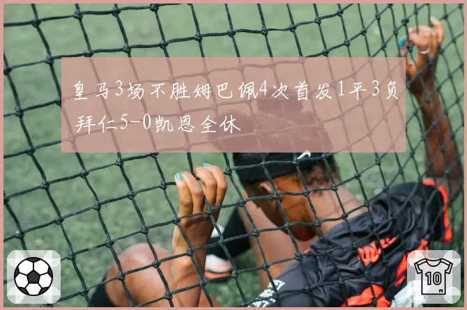 皇马3场不胜姆巴佩4次首发1平3负 拜仁5-0凯恩全休