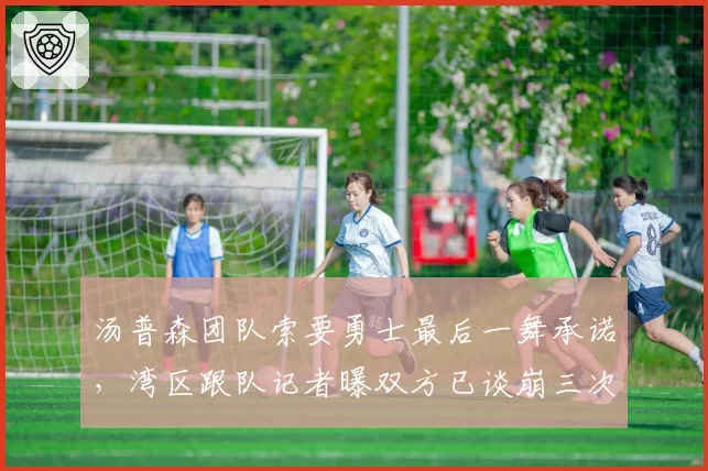 汤普森团队索要勇士最后一舞承诺,湾区跟队记者曝双方已谈崩三次