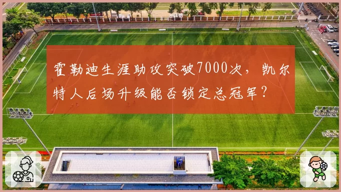 霍勒迪生涯助攻突破7000次,凯尔特人后场升级能否锁定总冠军?
