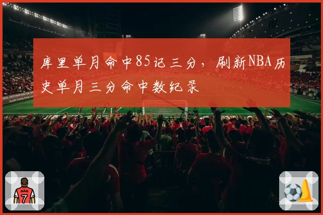 库里单月命中85记三分，刷新NBA历史单月三分命中数纪录
