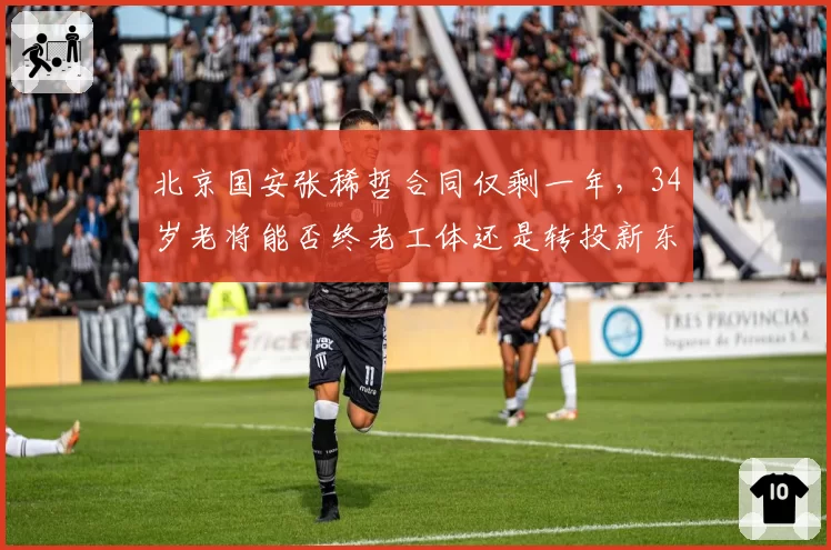 北京国安张稀哲合同仅剩一年，34岁老将能否终老工体还是转投新东家？