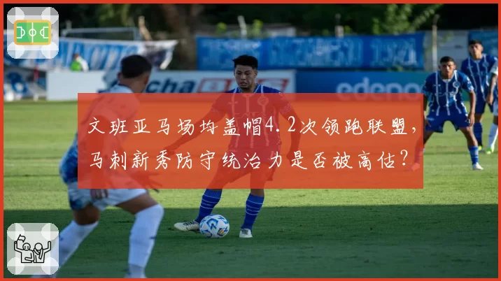 文班亚马场均盖帽4.2次领跑联盟,马刺新秀防守统治力是否被高估?