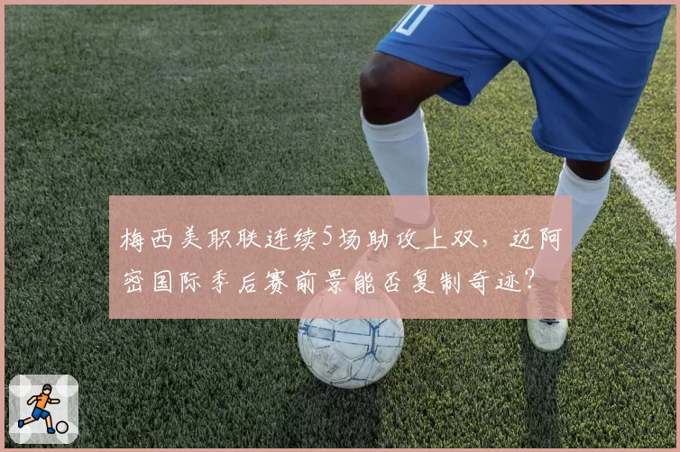 梅西美职联连续5场助攻上双，迈阿密国际季后赛前景能否复制奇迹？