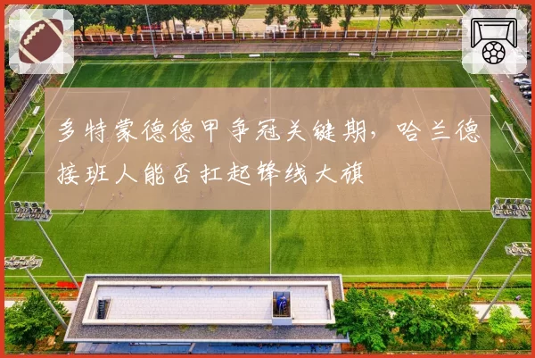 多特蒙德德甲争冠关键期，哈兰德接班人能否扛起锋线大旗