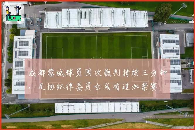 成都蓉城球员围攻裁判持续三分钟,足协纪律委员会或将追加禁赛