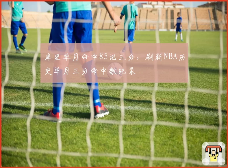 库里单月命中85记三分，刷新NBA历史单月三分命中数纪录