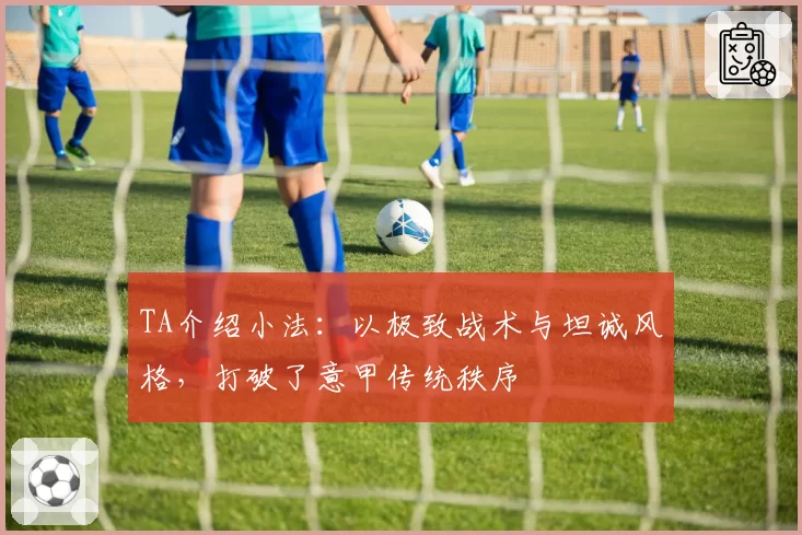 TA介绍小法：以极致战术与坦诚风格，打破了意甲传统秩序