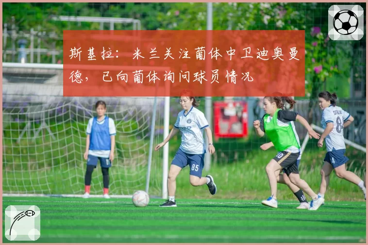 斯基拉：米兰关注葡体中卫迪奥曼德，已向葡体询问球员情况