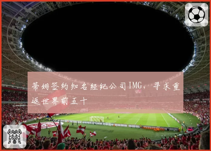 蒂姆签约知名经纪公司IMG,寻求重返世界前五十