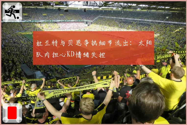 杜兰特与贝恩争执细节流出：太阳队内担心KD情绪失控