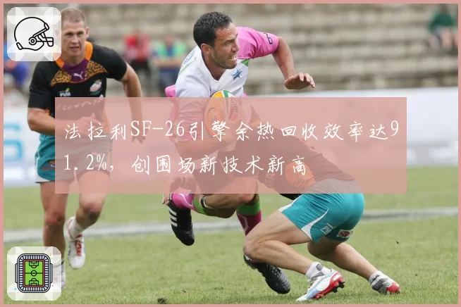 法拉利SF-26引擎余热回收效率达91.2%，创围场新技术新高