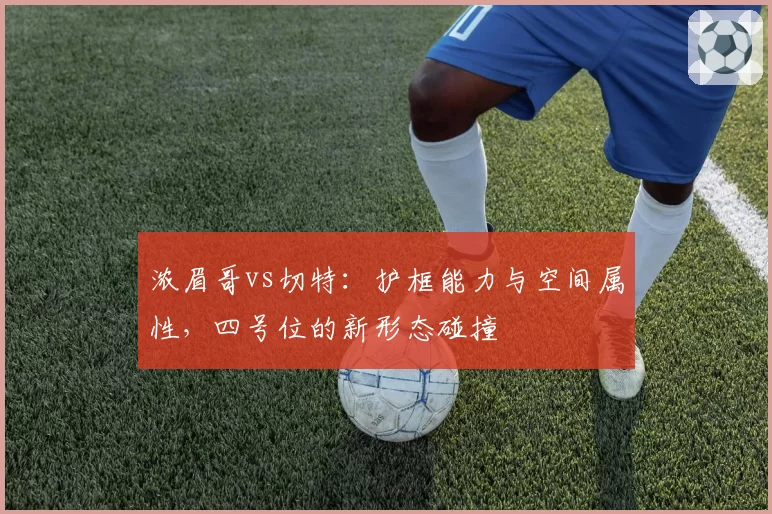 浓眉哥vs切特:护框能力与空间属性,四号位的新形态碰撞