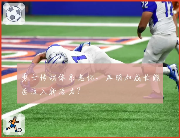 勇士传切体系老化，库明加成长能否注入新活力？