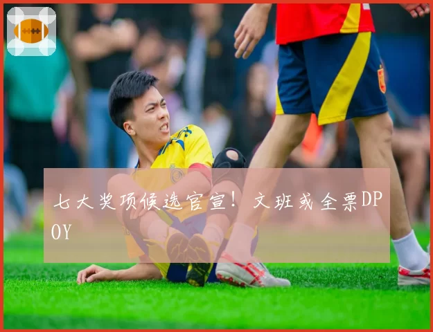 七大奖项候选官宣！文班或全票DPOY