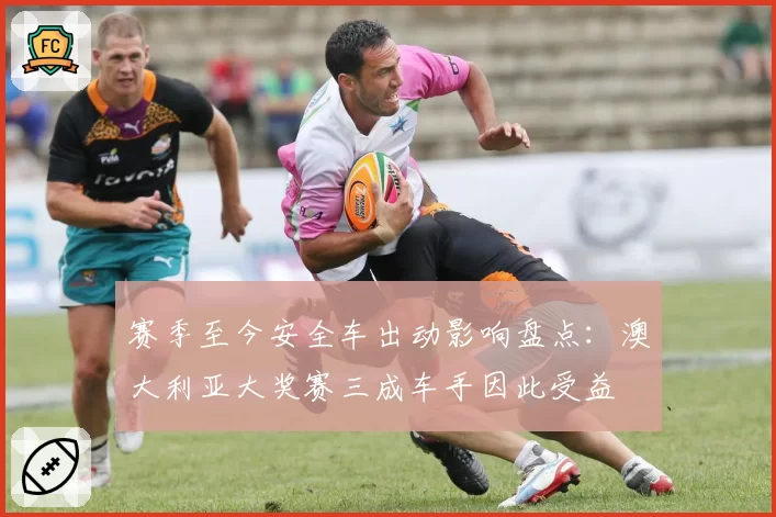 赛季至今安全车出动影响盘点：澳大利亚大奖赛三成车手因此受益