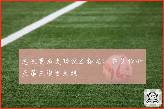 总决赛历史助攻王排名：郭艾伦升至第三逼近刘炜