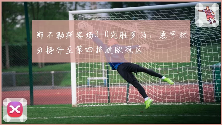 那不勒斯客场3-0完胜罗马,意甲积分榜升至第四挤进欧冠区