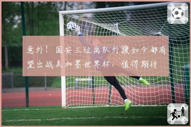 意外！国安三位离队外援如今都有望出战美加墨世界杯，值得期待