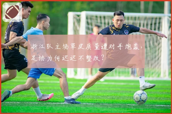 浙江队主场草皮质量遭对手炮轰，足协为何迟迟不整改？