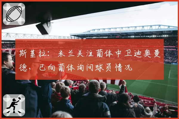 斯基拉：米兰关注葡体中卫迪奥曼德，已向葡体询问球员情况