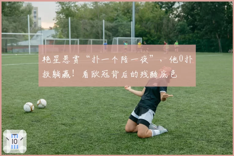 艳星悬赏“扑一个陪一夜”，他0扑救躺赢！看欧冠背后的残酷底色